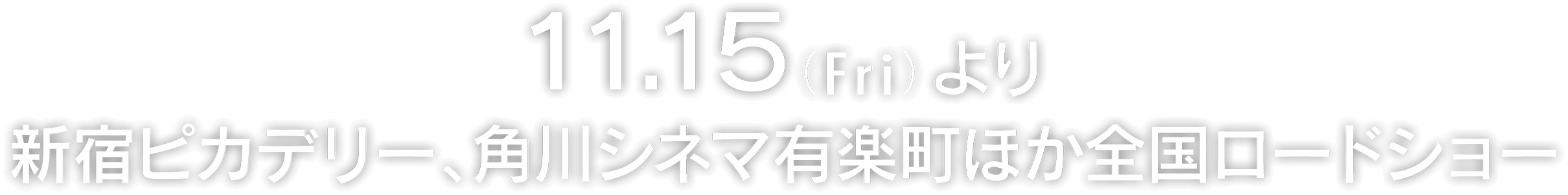 11.15（Fri）より新宿ピカデリー、角川シネマ有楽町ほか全国ロードショー